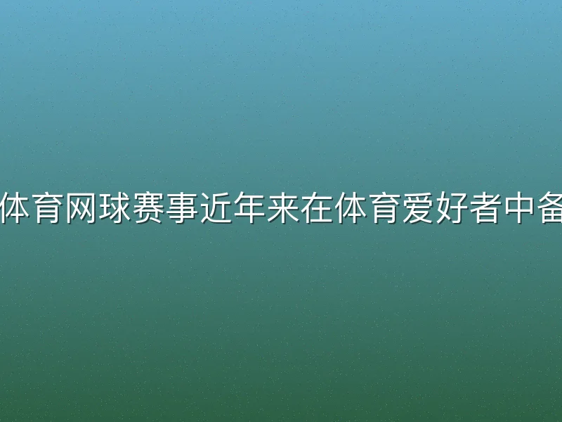 易游yy体育网球赛事近年来在体育爱好者中备受关注